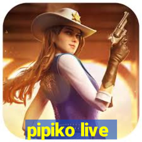 pipiko live